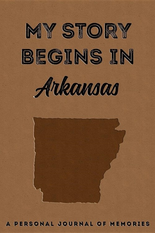 My Story Begins in Arkansas: A Personal Journal of Memories: My Autobiography Workbook Write Your Own Memoirs Keepsake Notebook Tan (Paperback)