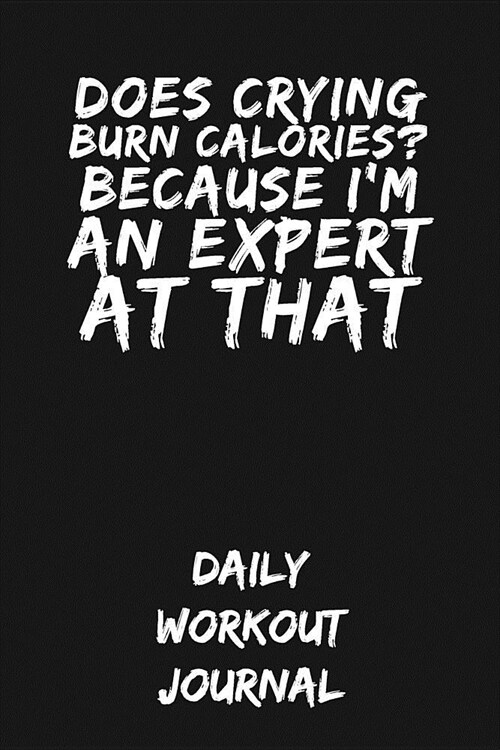 Does Crying Burn Calories? Because Im an Expert at That: Daily Workout Journal (Paperback)
