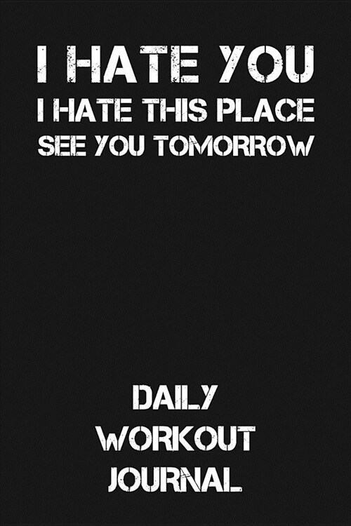 I Hate You I Hate This Place See You Tomorrow: Daily Workout Journal (Paperback)