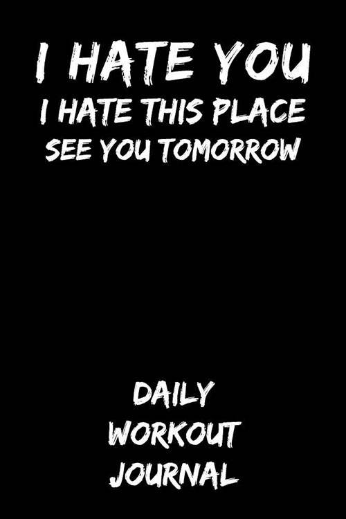 I Hate You I Hate This Place See You Tomorrow: Daily Workout Journal (Paperback)