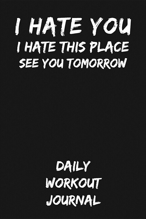 I Hate You I Hate This Place See You Tomorrow: Daily Workout Journal (Paperback)
