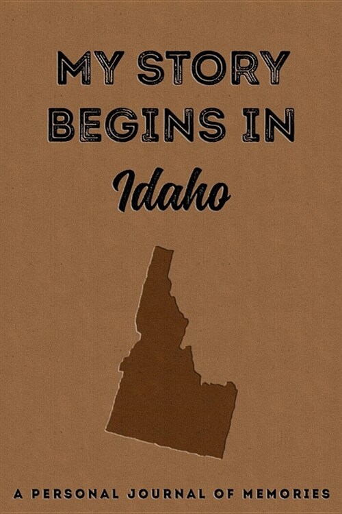 My Story Begins in Idaho: A Personal Journal of Memories: My Autobiography Workbook Write Your Own Memoirs Keepsake Notebook Tan (Paperback)