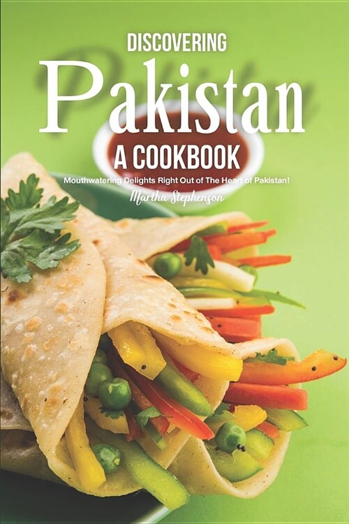 Discovering Pakistan - A Cookbook: Mouthwatering Delights Right Out of the Heart of Pakistan! (Paperback)