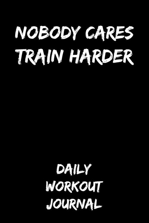 Nobody Cares - Train Harder: Daily Workout Journal (Paperback)