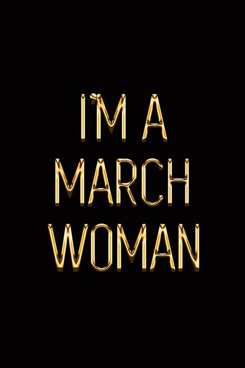 Im a March Woman: Elegant Gold & Black Notebook Show Everyone Youre a Proud Born in March Queen! Stylish Luxury Journal (Paperback)