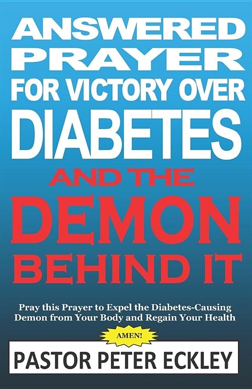 Answered Prayer for Victory Over Diabetes and the Demon Behind It: Pray This Prayer to Expel the Diabetes-Causing Demon from Your Body and Regain Your (Paperback)