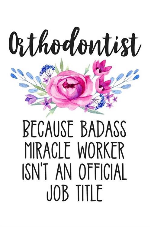 Orthodontist Because Badass Miracle Worker Isnt an Official Job Title: Lined Journal Notebook for Orthodontists and Orthodontic Students (Paperback)
