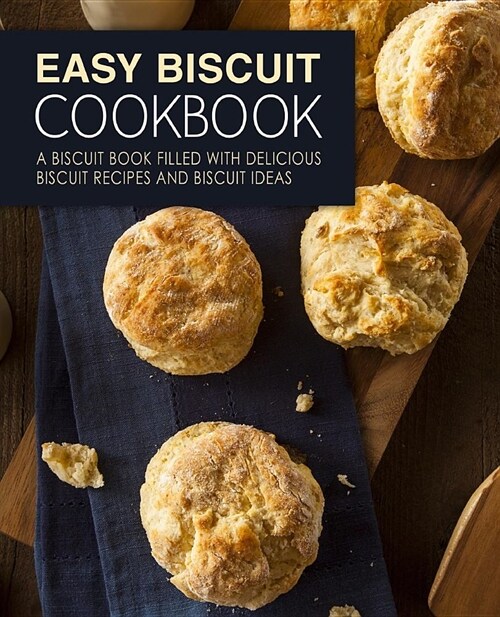 Easy Biscuit Cookbook: A Biscuit Book Filled with Delicious Biscuit Recipes and Biscuit Ideas (2nd Edition) (Paperback)