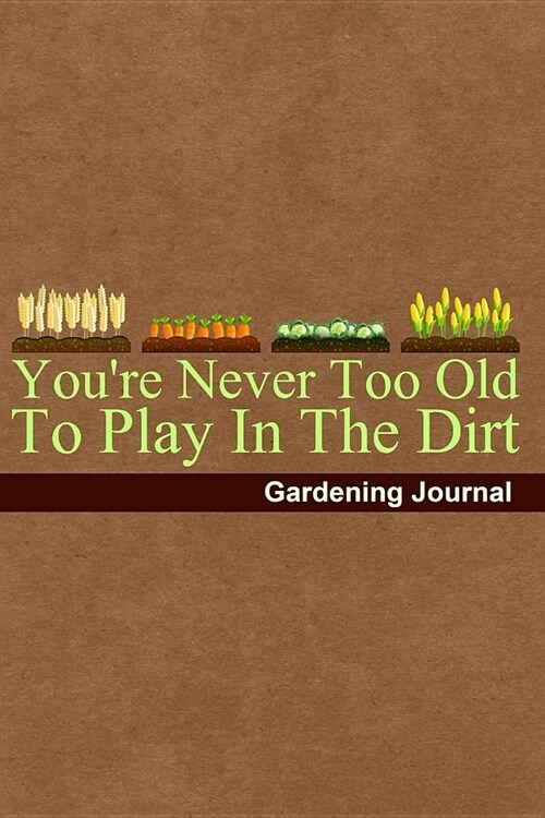 Youre Never Too Old to Play in the Dirt Gardening Journal: Notebook, Diary or Sketchbook with Dot Grid Paper (Paperback)
