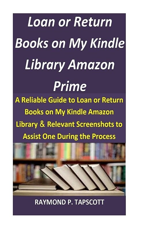 Loan or Return Books on My Kindle Library Amazon Prime: A Reliable Guide to Loan or Return Books on My Kindle Amazon Library & Relevant Screenshots to (Paperback)