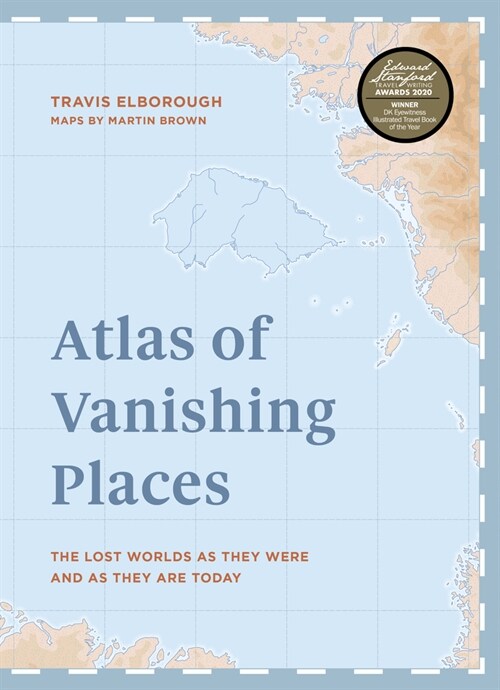 Atlas of Vanishing Places : The lost worlds as they were and as they are today  WINNER Illustrated Book of the Year - Edward Stanford Travel Writing A (Hardcover)