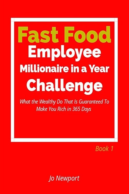 Fast Food Employee Millionaire in a Year Challenge: What the Wealthy Do That Is Guaranteed to Make You Rich in 365 Days - Book 1 (Paperback)
