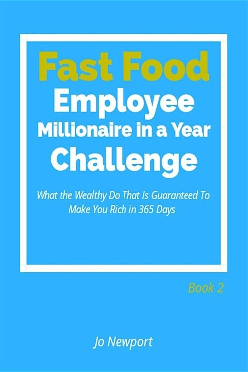 Fast Food Employee Millionaire in a Year Challenge: What the Wealthy Do That Is Guaranteed to Make You Rich in 365 Days - Book 2 (Paperback)