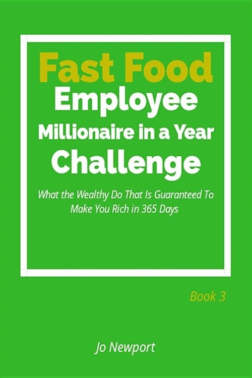 Fast Food Employee Millionaire in a Year Challenge: What the Wealthy Do That Is Guaranteed to Make You Rich in 365 Days - Book 3 (Paperback)