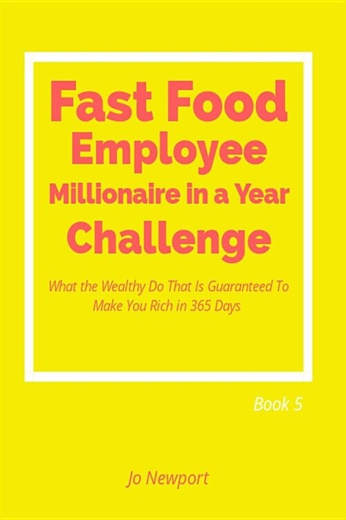 Fast Food Employee Millionaire in a Year Challenge: What the Wealthy Do That Is Guaranteed to Make You Rich in 365 Days - Book 5 (Paperback)