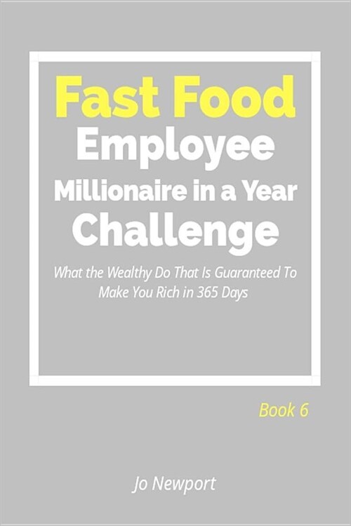 Fast Food Employee Millionaire in a Year Challenge: What the Wealthy Do That Is Guaranteed to Make You Rich in 365 Days - Book 6 (Paperback)