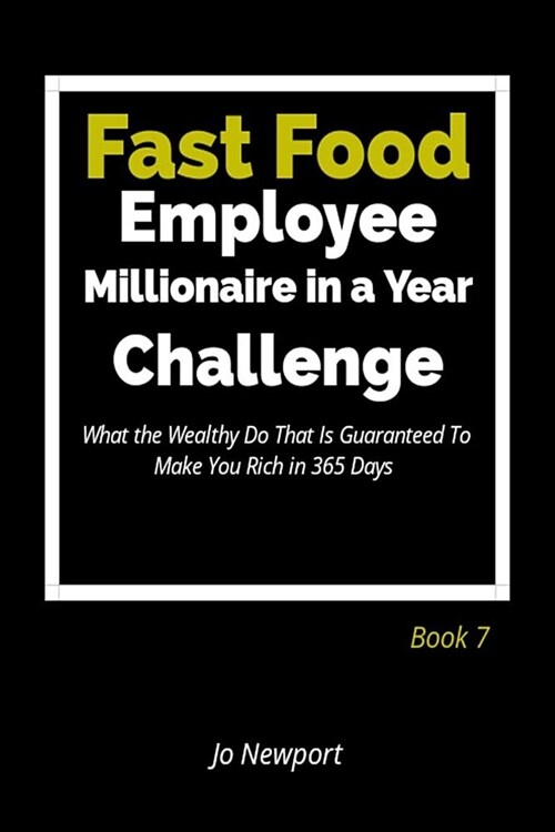 Fast Food Employee Millionaire in a Year Challenge: What the Wealthy Do That Is Guaranteed to Make You Rich in 365 Days - Book 7 (Paperback)