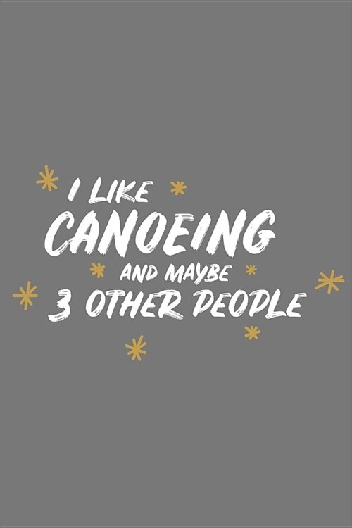 I Like Canoeing and Maybe 3 Other People: Small 6x9 Notebook, Journal or Planner, 110 Lined Pages, Christmas, Birthday or Anniversary Gift Idea (Paperback)