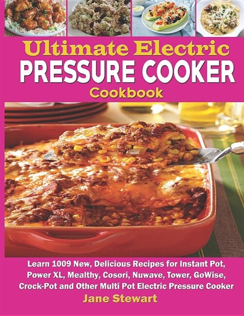 Ultimate Electric Pressure Cooker Cookbook: Learn 1009 New, Delicious Recipes for Instant Pot, Power XL, Mealthy, Cosori, Nuwave, Tower, Gowise, Crock (Paperback)