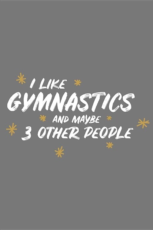 I Like Gymnastics and Maybe 3 Other People: Small 6x9 Notebook, Journal or Planner, 110 Lined Pages, Christmas, Birthday or Anniversary Gift Idea (Paperback)