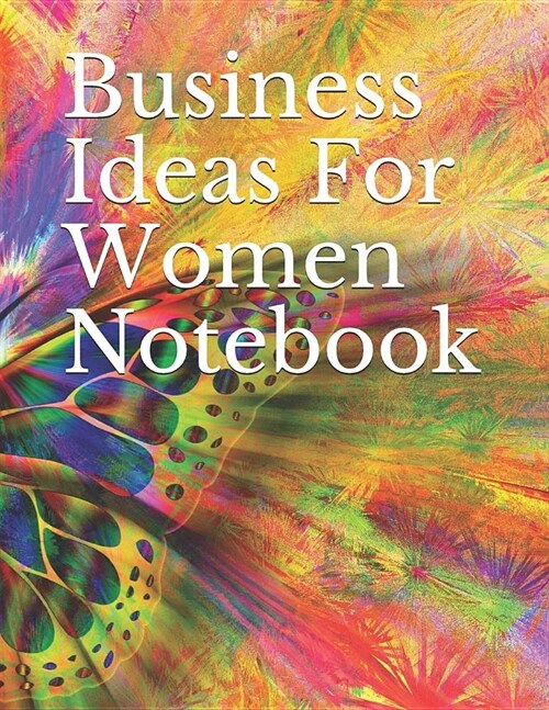 Business Ideas for Women Notebook: 154 Pages Large 8.5 X 11in Size to Record Your Great Plans Butterfly Rainbow Explosion Design Cover (Paperback)