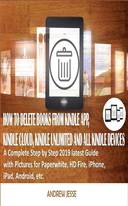 How to Delete Books from Kindle App, Kindle Cloud, Kindle Unlimited and All Kindle Devices: A Complete Step by Step 2019 Latest Guide with Pictures fo (Paperback)