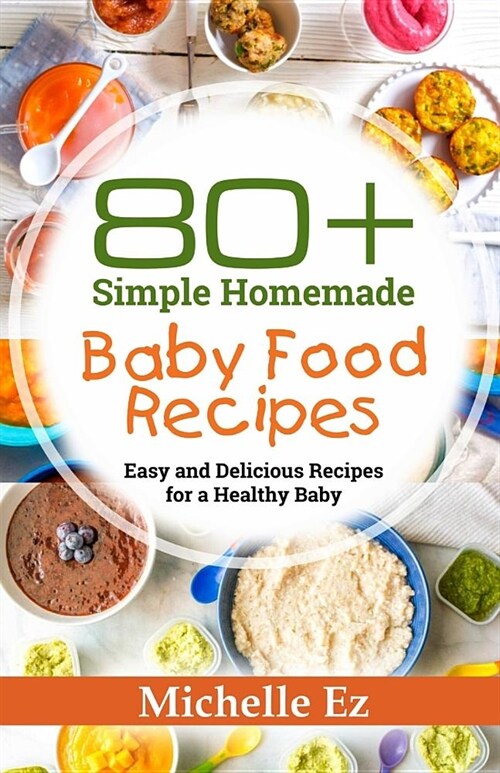 80+ Simple Homemade Baby Food Recipes: Easy and Delicious Recipes for a Healthy Baby (Paperback)
