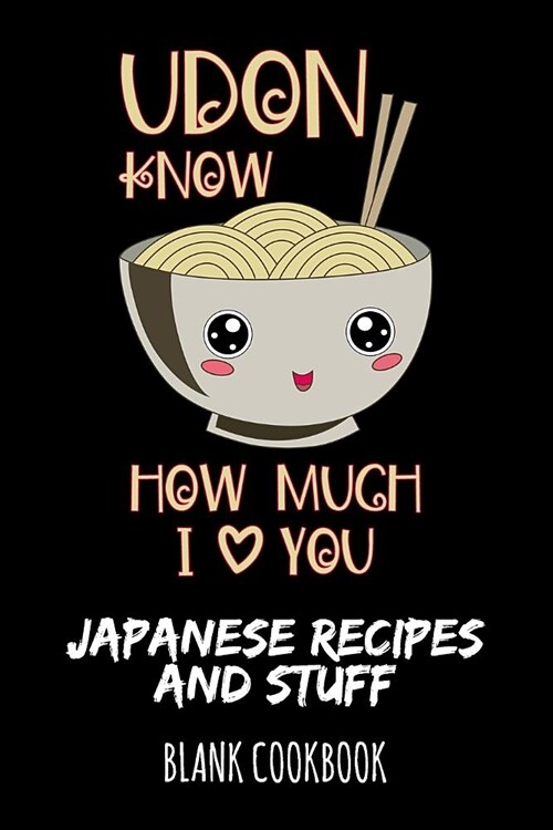 Udon Know How Much I Love You - Japanese Recipes and Stuff: Blank Cookbook (Paperback)