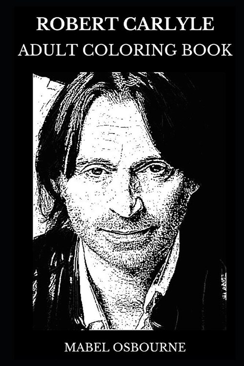 Robert Carlyle Adult Coloring Book: Bafta Award Winner and Emmy Nominee, Trainspotting Star and Cultural Icon Inspired Adult Coloring Book (Paperback)