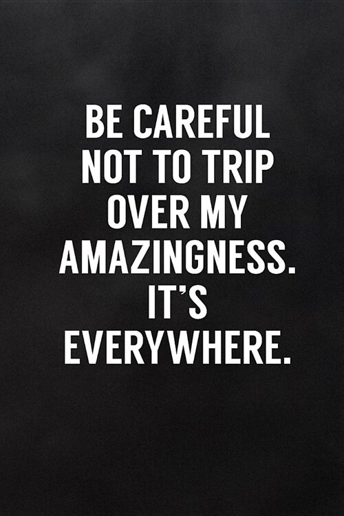 Be Careful Not to Trip Over My Amazingness. Its Everywhere.: Blank Lined Notebook to Write in Funny Adult Quote Journals (Paperback)
