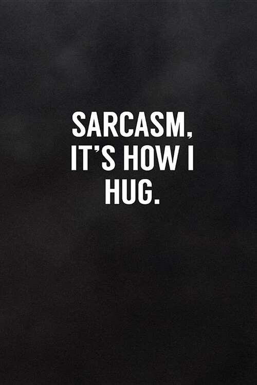 Sarcasm, Its How I Hug.: Blank Lined Notebook to Write in Funny Adult Quote Journals (Paperback)