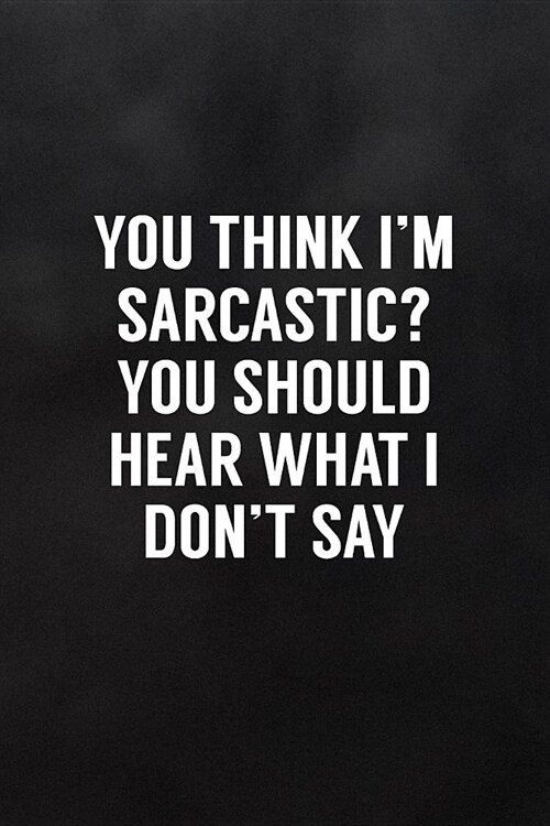 You Think Im Sarcastic? You Should Hear What I Dont Say: Blank Lined Notebook to Write in Funny Adult Quote Journals (Paperback)