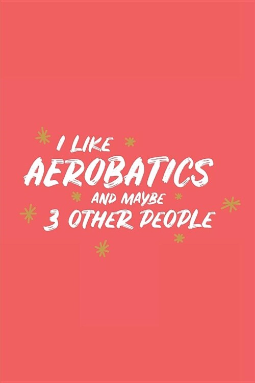 I Like Aerobatics and Maybe 3 Other People: Small 6x9 Notebook, Journal or Planner, 110 Lined Pages, Christmas, Birthday or Anniversary Gift Idea (Paperback)