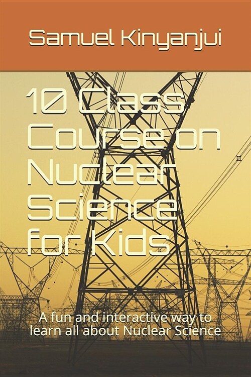 10 Class Course on Nuclear Science for Kids: A Fun and Interactive Way to Learn All about Nuclear Science (Paperback)