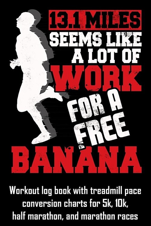 13.1 Miles Seems Like a Lot of Work for a Free Banana: Workout Log Book with Treadmill Pace Conversion Charts (Paperback)