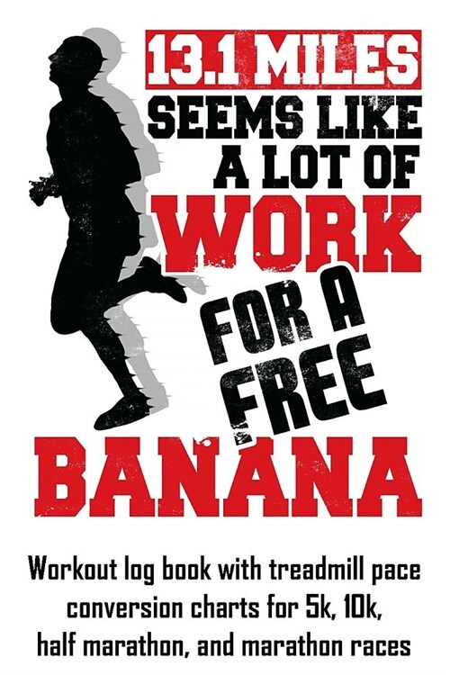 13.1 Miles Seems Like a Lot of Work for a Free Banana: Workout Log Book with Treadmill Pace Conversion Charts (Paperback)