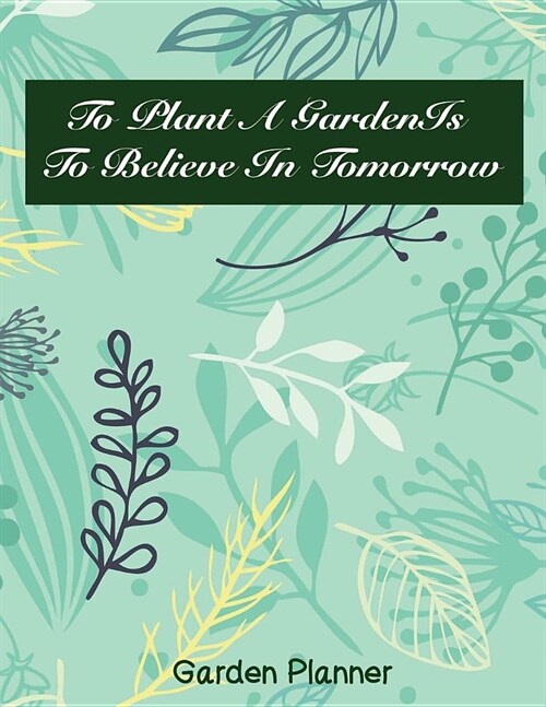 To Plant a Gardenis to Believe in Tomorrow: Garden Planner (Paperback)