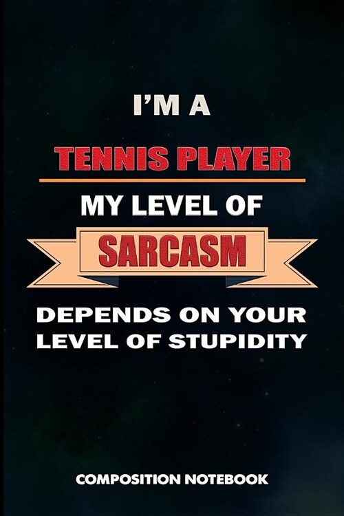 I Am a Tennis Player My Level of Sarcasm Depends on Your Level of Stupidity: Composition Notebook, Birthday Journal Gift for Coach Racket Sport Lovers (Paperback)