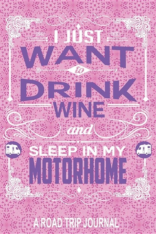 I Just Want to Drink Wine and Sleep in My Motorhome a Road Trip Journal: Cute Pink Purple Themed Motorhome 6 X 9 100 Blank Lined Journal Pages Travel (Paperback)