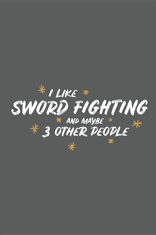 I Like Sword Fighting and Maybe 3 Other People: Small 6x9 Notebook, Journal or Planner, 110 Lined Pages, Christmas, Birthday or Anniversary Gift Idea (Paperback)