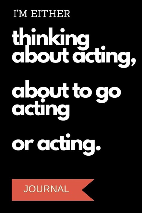 Im Either Thinking about Acting about to Go Acting or Acting Journal: A Notebook for Actors (Paperback)