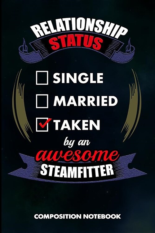 Relationship Status Single Married Taken by an Awesome Steamfitter: Composition Notebook, Birthday Journal Gift for Pipefitters, Steam Fitters to Writ (Paperback)