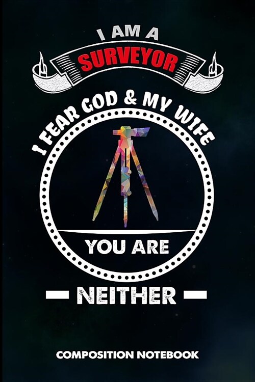 I Am a Surveyor I Fear God and My Wife You Are Neither: Composition Notebook, Funny Sarcastic Birthday Journal Gift for Land Testing Professionals to (Paperback)