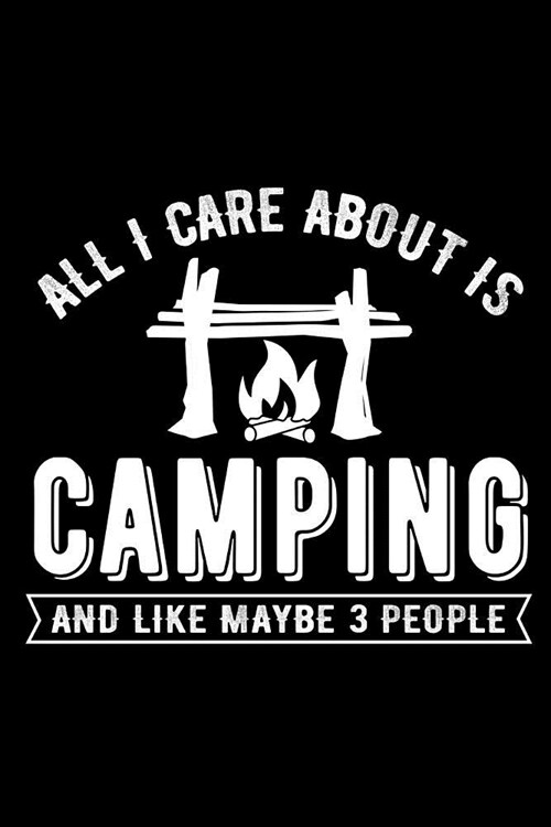 All I Care about Is Camping and Like Maybe 3 People: Novelty Notebook for People That Love Funny Journals (Paperback)