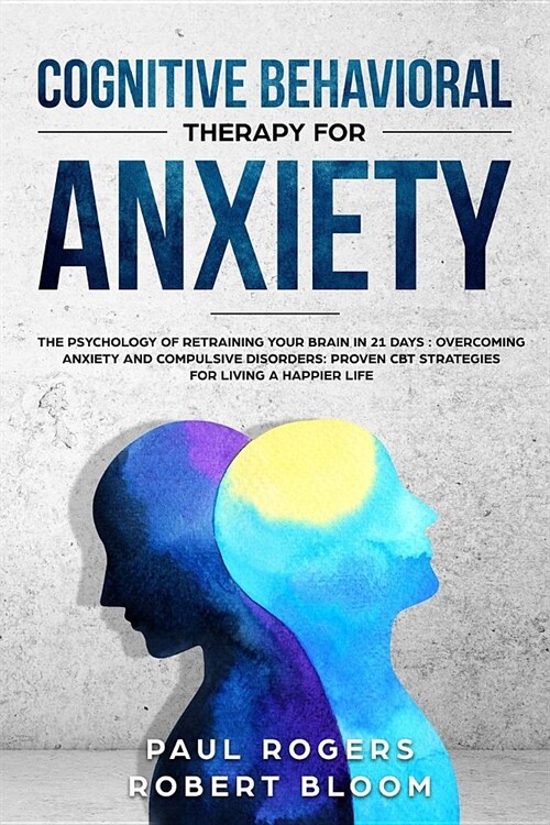 Cognitive Behavioral Therapy for Anxiety: The Psychology of Retraining Your Brain in 21 Days: Overcoming Anxiety and Compulsive Disorders: Proven CBT (Paperback)