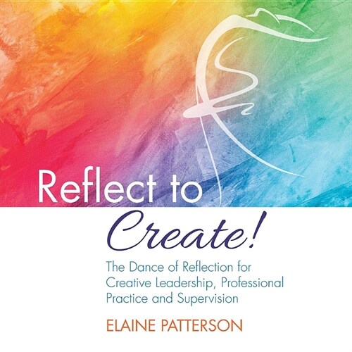 Reflect to Create! the Dance of Reflection for Creative Leadership, Professional Practice and Supervision (Paperback)