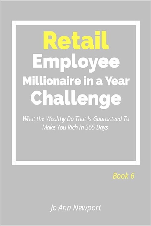 Retail Employee Millionaire in a Year Challenge: What the Wealthy Do That Is Guaranteed to Make You Rich in 365 Days - Book 6 (Paperback)