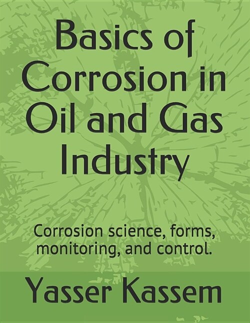 Basics of Corrosion in Oil and Gas Industry: Corrosion Science, Forms, Monitoring, and Control. (Paperback)