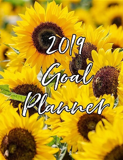2019 Goal Planner: Monthly Yearly 2019 Goal Planner with Vision Board, Monthly Goals, Future Goals and Goal Progress with Sunflower Cover (Paperback)