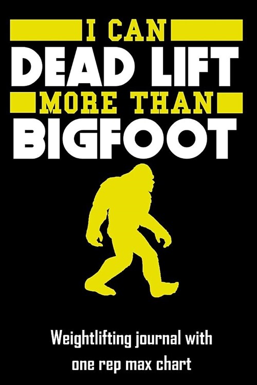 I Can Dead Lift More Than Bigfoot: Weightlifting Journal with One Rep Max Chart (6x9 Lined Notebook) (Paperback)